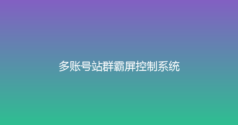 多账号站群霸屏控制系统 封面图