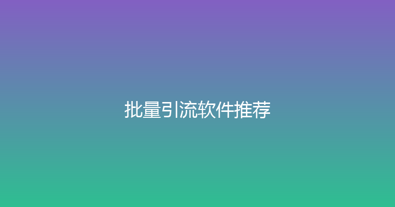 批量引流软件推荐 封面图