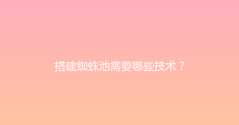 搭建蜘蛛池需要哪些技术？ 封面图