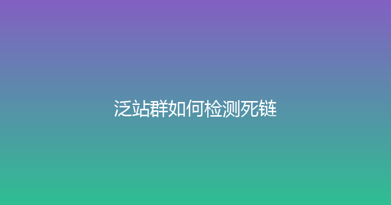 泛站群如何检测死链 封面图