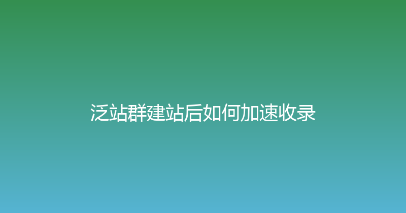泛站群建站后如何加速收录 封面图