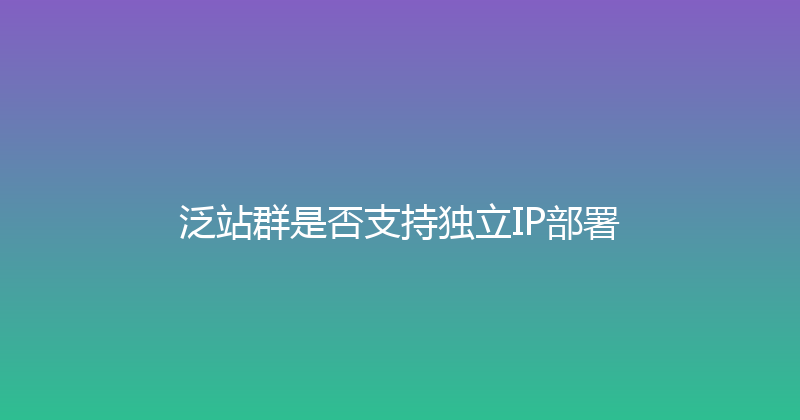 泛站群是否支持独立IP部署 封面图