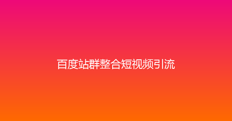 百度站群整合短视频引流 封面图