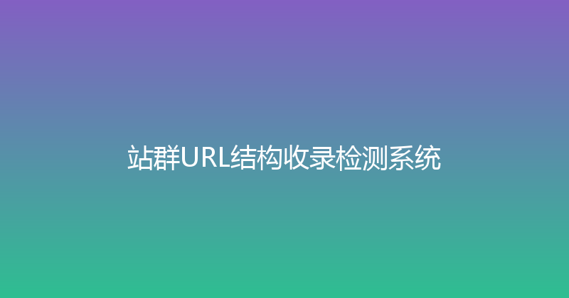 站群URL结构收录检测系统 封面图