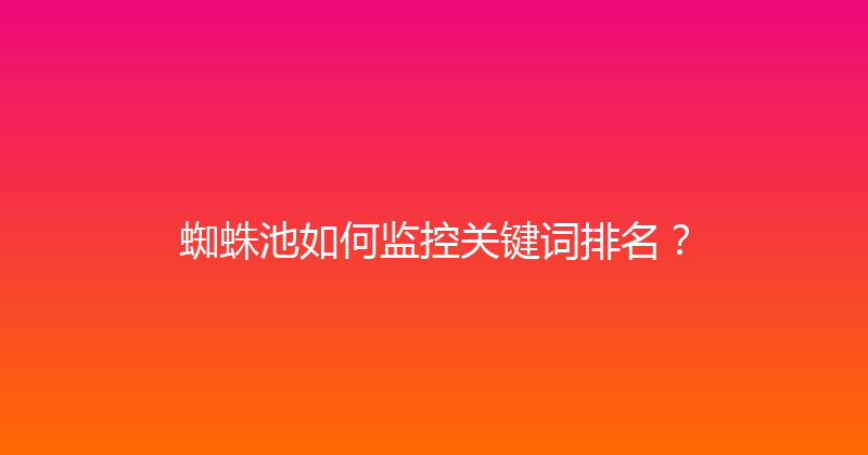 蜘蛛池如何监控关键词排名？ 封面图