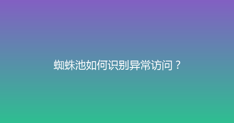 蜘蛛池如何识别异常访问？ 封面图