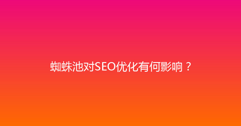 蜘蛛池对SEO优化有何影响？ 封面图