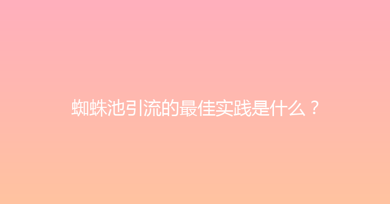 蜘蛛池引流的最佳实践是什么？ 封面图
