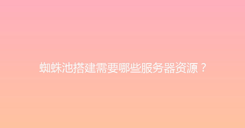 蜘蛛池搭建需要哪些服务器资源？ 封面图