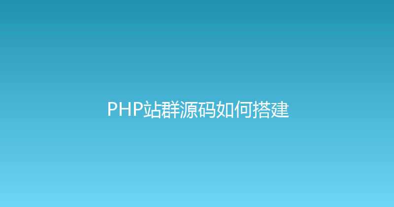 PHP站群源码如何搭建 封面图