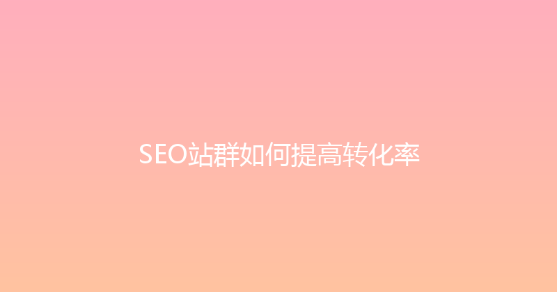 SEO站群如何提高转化率 封面图