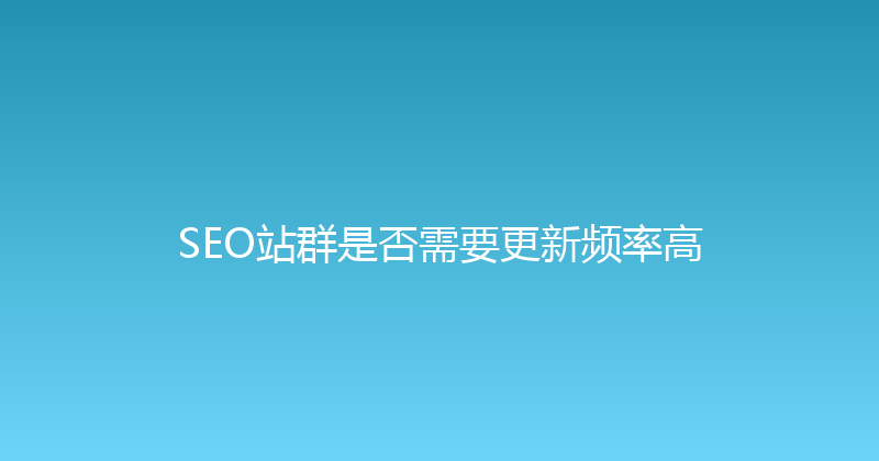 SEO站群是否需要更新频率高 封面图