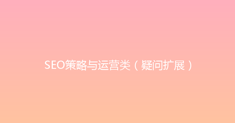 SEO策略与运营类（疑问扩展） 封面图